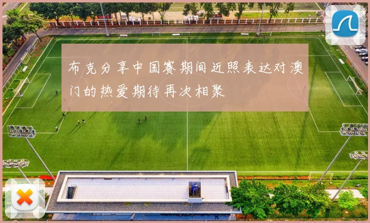 布克分享中国赛期间近照表达对澳门的热爱期待再次相聚
