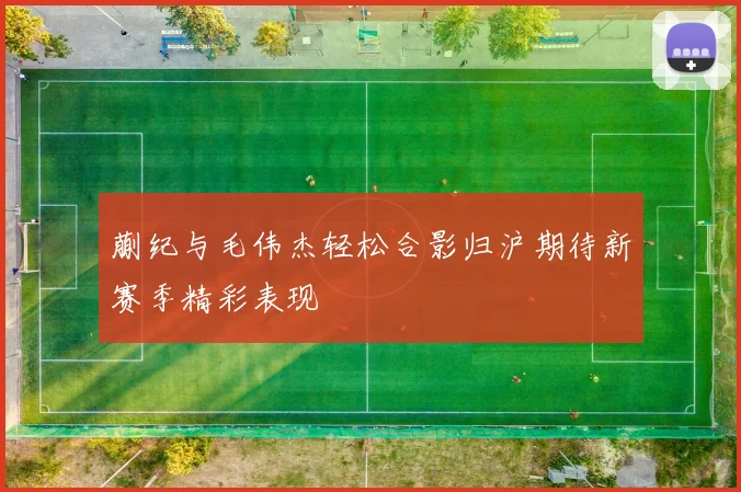 蒯纪与毛伟杰轻松合影归沪期待新赛季精彩表现