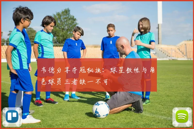韦德分享夺冠秘诀：球星教练与角色球员三者缺一不可