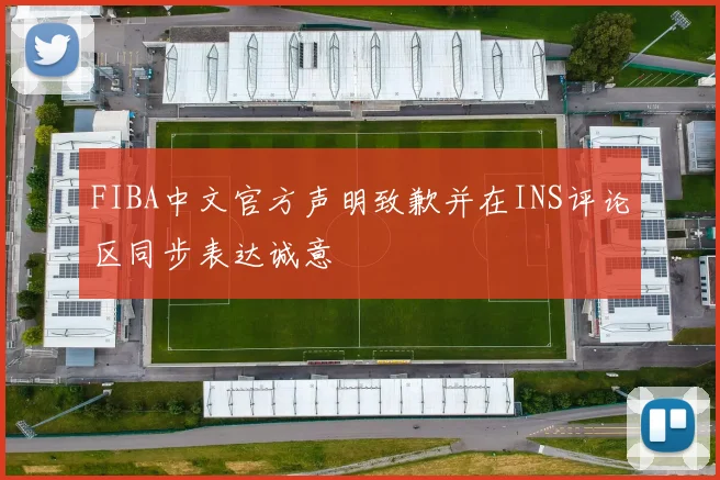 FIBA中文官方声明致歉并在INS评论区同步表达诚意