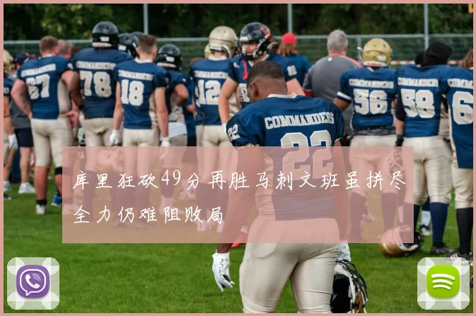 库里狂砍49分再胜马刺文班虽拼尽全力仍难阻败局