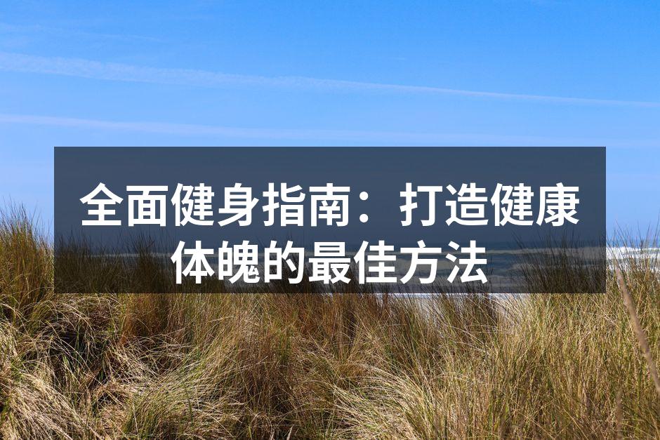 全面健身指南：打造健康体魄的最佳方法