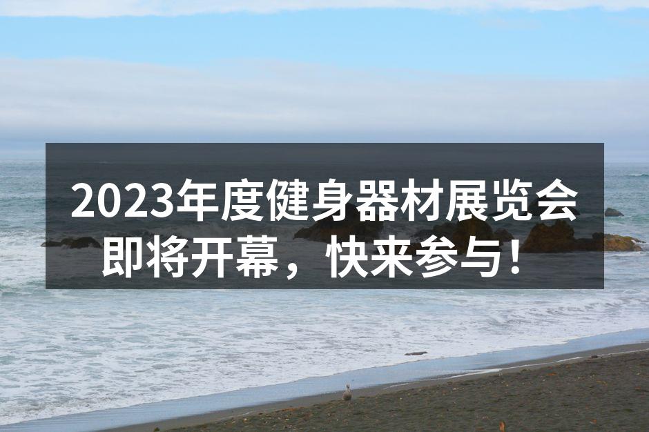 2023年度健身器材展览会即将开幕，快来参与！
