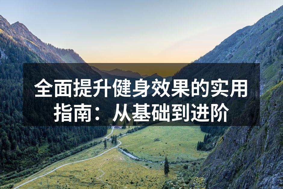 全面提升健身效果的实用指南：从基础到进阶