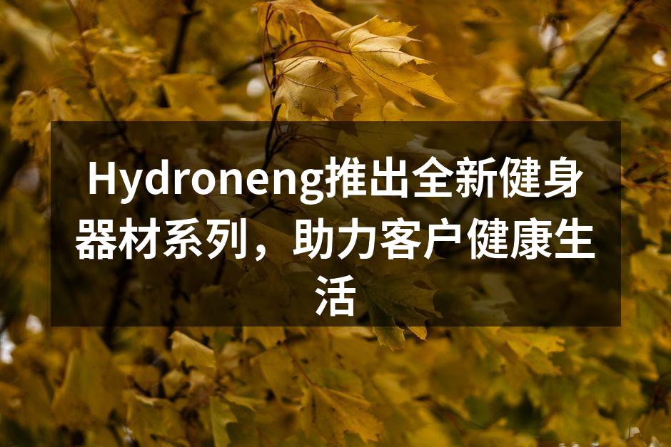 Hydroneng推出全新健身器材系列，助力客户健康生活