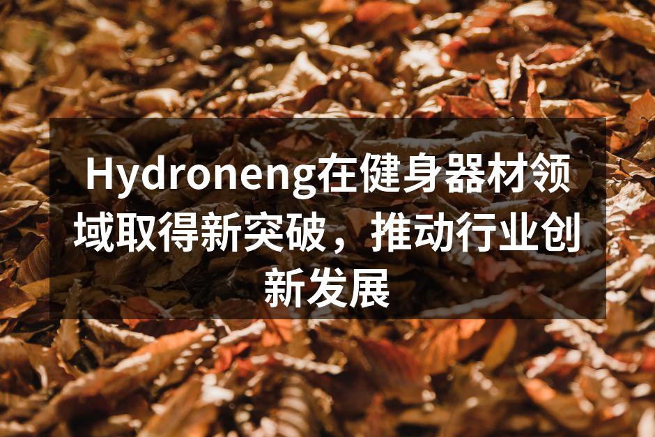 Hydroneng在健身器材领域取得新突破，推动行业创新发展