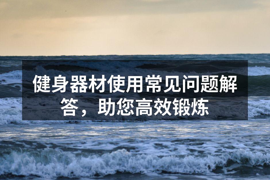 健身器材使用常见问题解答，助您高效锻炼