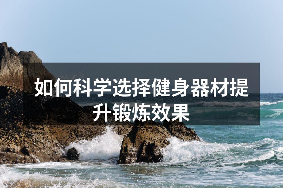 如何科学选择健身器材提升锻炼效果