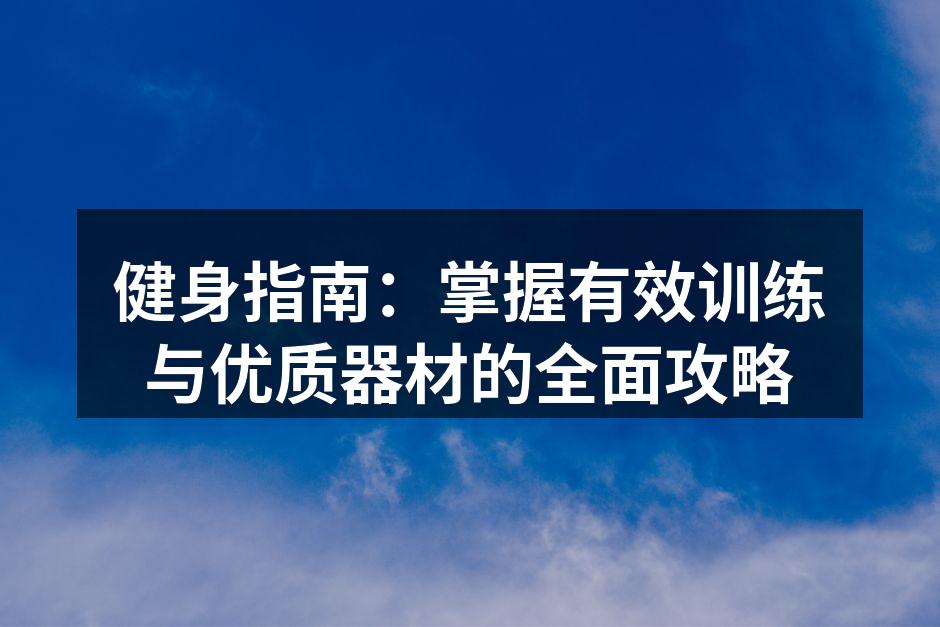 健身指南：掌握有效训练与优质器材的全面攻略