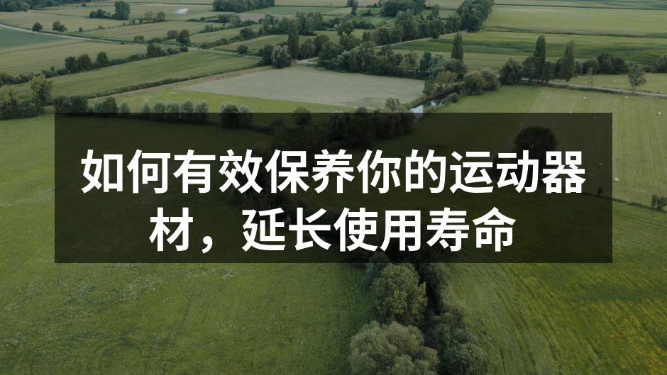 如何有效保养你的运动器材，延长使用寿命