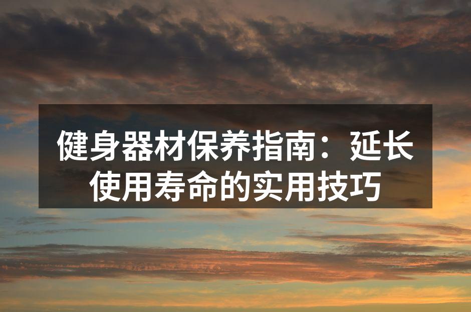 健身器材保养指南：延长使用寿命的实用技巧