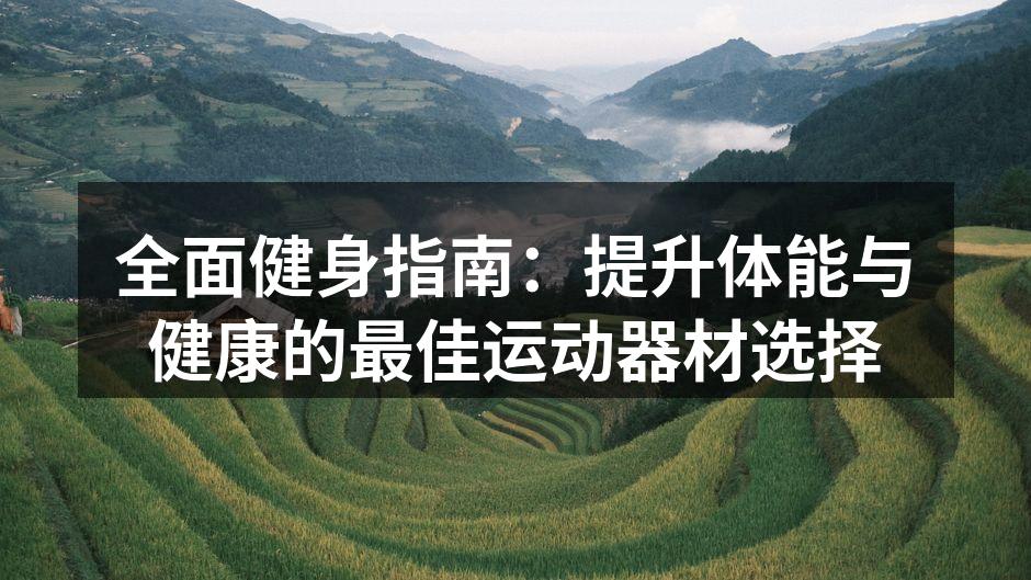 全面健身指南：提升体能与健康的最佳运动器材选择