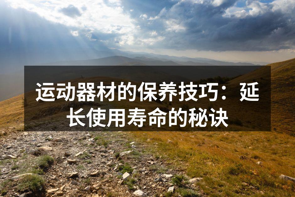 运动器材的保养技巧：延长使用寿命的秘诀