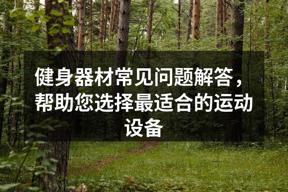 健身器材常见问题解答，帮助您选择最适合的运动设备