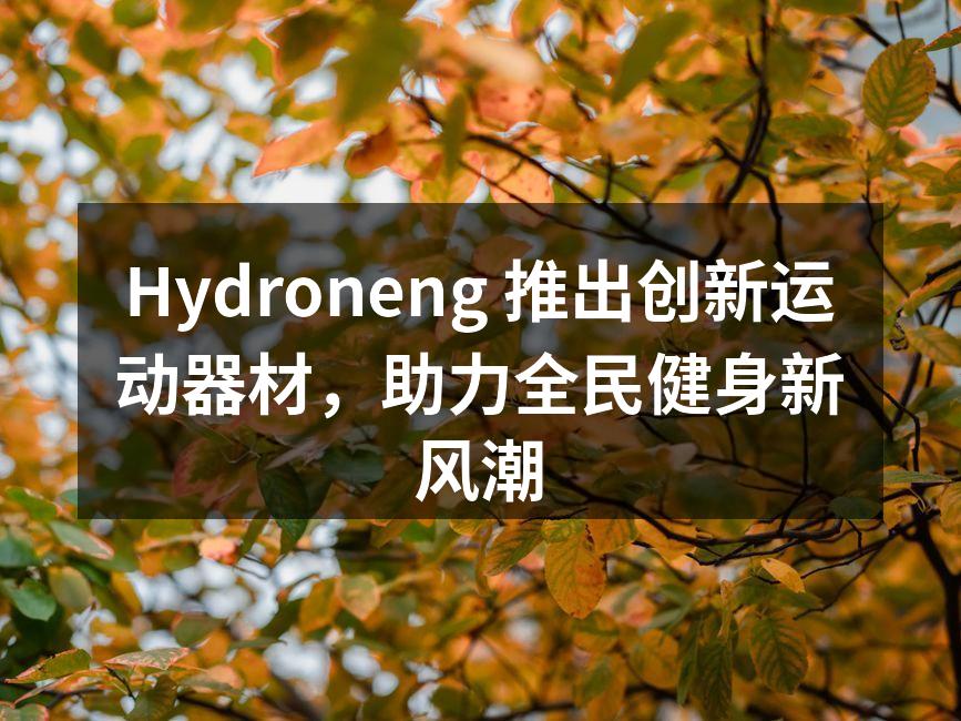 Hydroneng 推出创新运动器材，助力全民健身新风潮